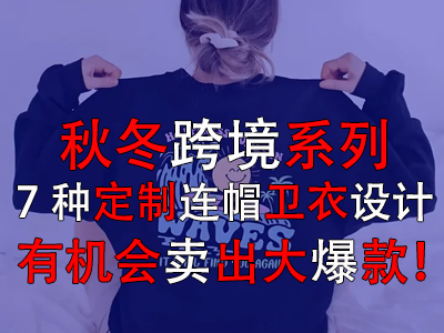 秋冬跨境系列,7种定制连帽卫衣设计有机会卖出大爆款! 秋冬跨境系列,7种定制连帽卫衣设计有机会卖出大爆款!
