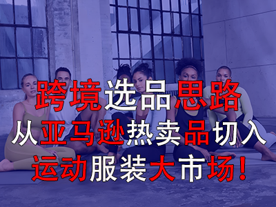 跨境选品思路,从亚马逊热卖品切入运动服装大市场! 跨境选品思路,从亚马逊热卖品切入运动服装大市场!